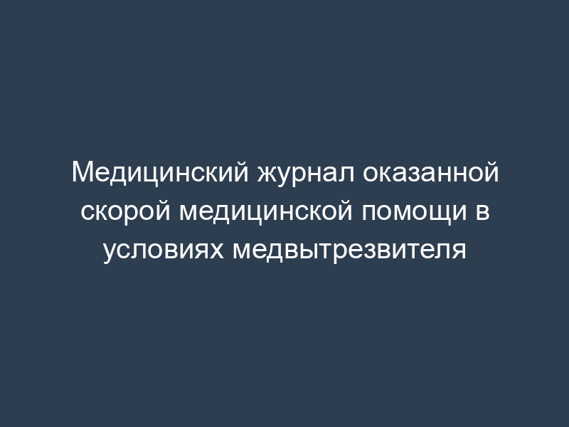 Медицинский журнал оказанной скорой медицинской помощи в условиях медвытрезвителя