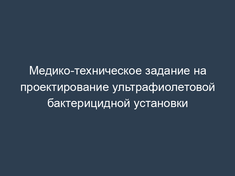Медико-техническое задание на проектирование ультрафиолетовой бактерицидной установки