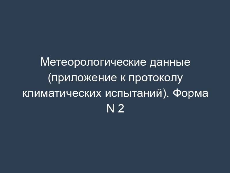 Метеорологические данные (приложение к протоколу климатических испытаний). Форма N 2