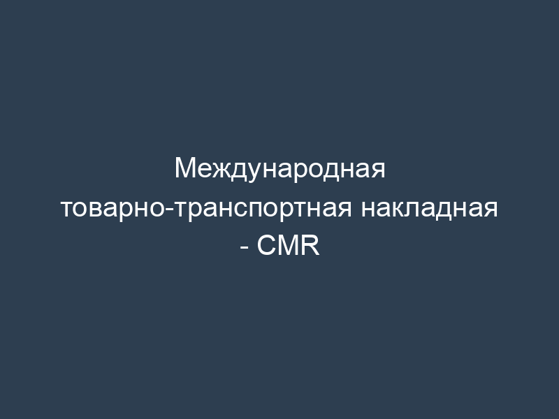 Международная товарно-транспортная накладная - CMR