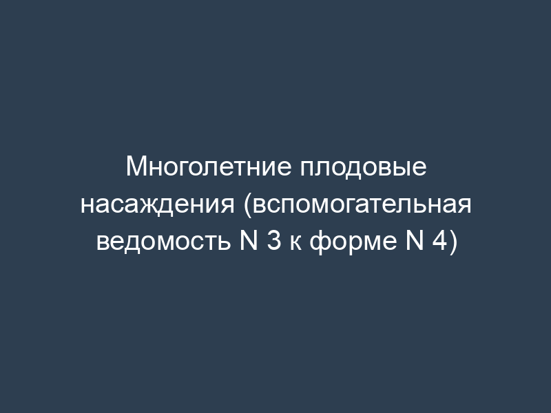 Многолетние плодовые насаждения (вспомогательная ведомость N 3 к форме N 4)