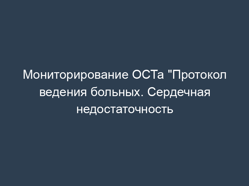 Мониторирование ОСТа "Протокол ведения больных. Сердечная недостаточность