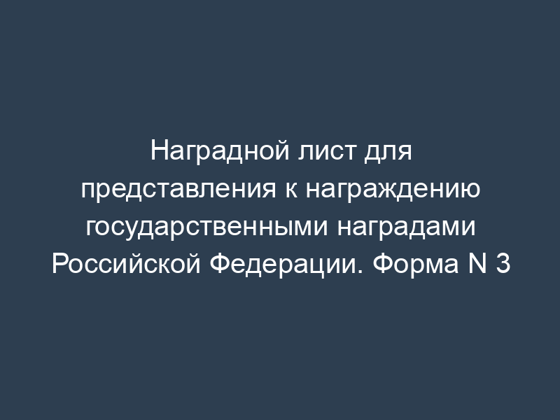 Наградной лист для представления к награждению государственными наградами Российской Федерации. Форма N 3