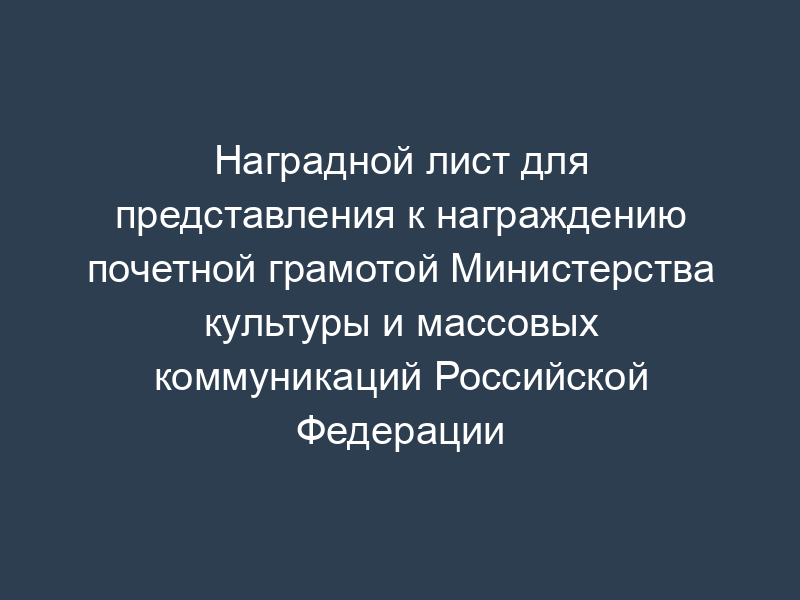 Наградной лист для представления к награждению почетной грамотой Министерства культуры и массовых коммуникаций Российской Федерации