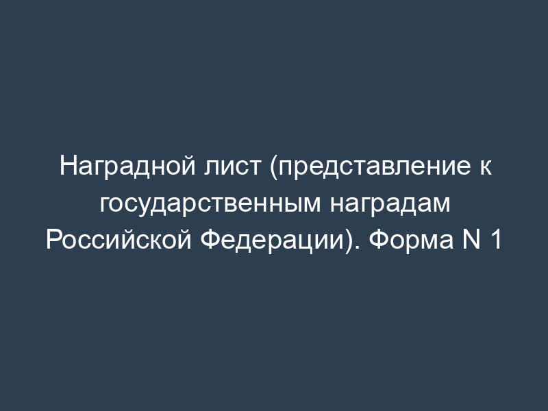 Наградной лист (представление к государственным наградам Российской Федерации). Форма N 1