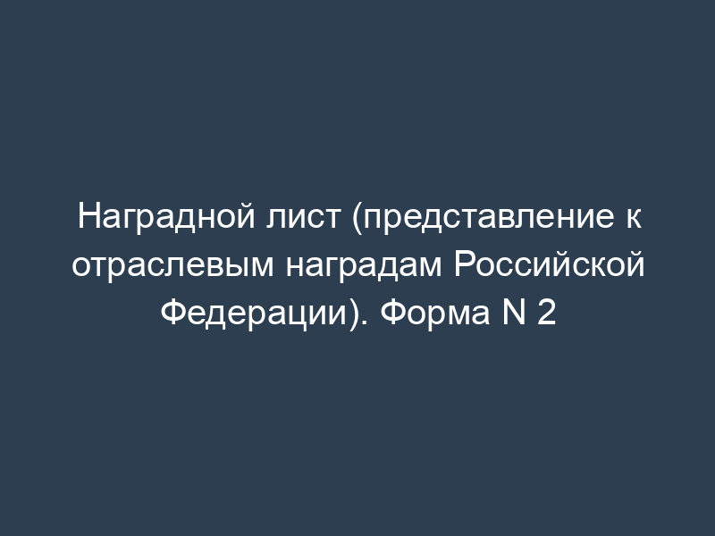 Наградной лист (представление к отраслевым наградам Российской Федерации). Форма N 2
