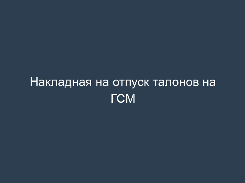 Накладная на отпуск талонов на ГСМ