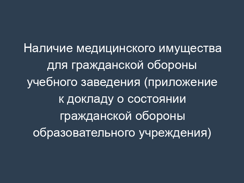 Наличие медицинского имущества для гражданской обороны учебного заведения (приложение к докладу о состоянии гражданской обороны образовательного учреждения)