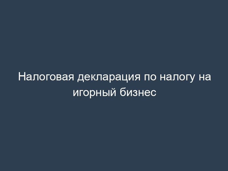 Налоговая декларация по налогу на игорный бизнес