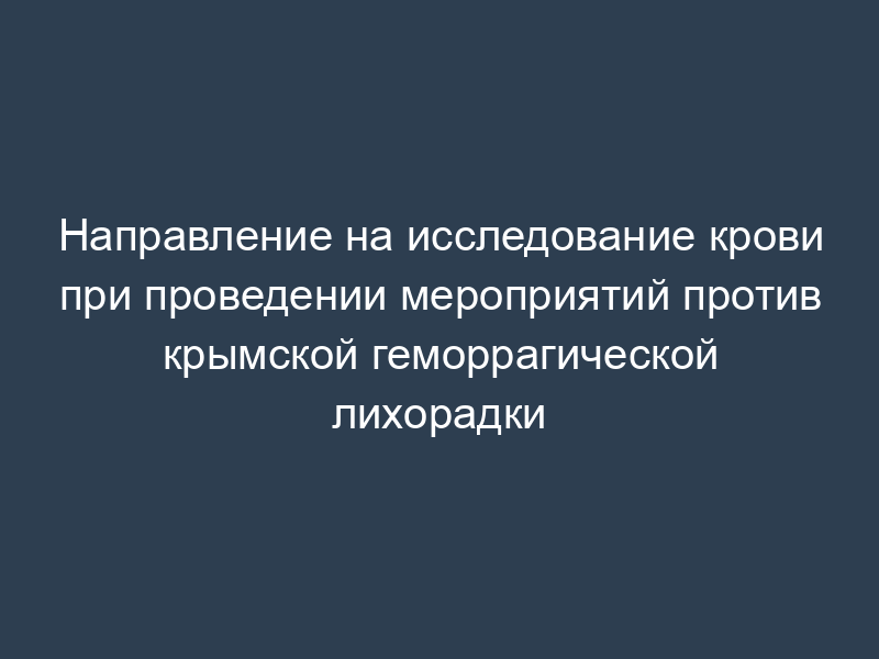 Направление на исследование крови при проведении мероприятий против крымской геморрагической лихорадки