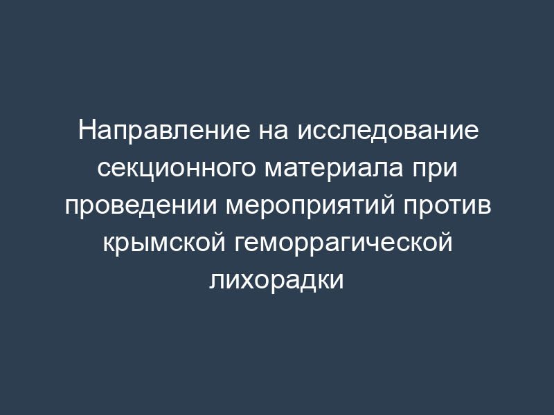 Направление на исследование секционного материала при проведении мероприятий против крымской геморрагической лихорадки