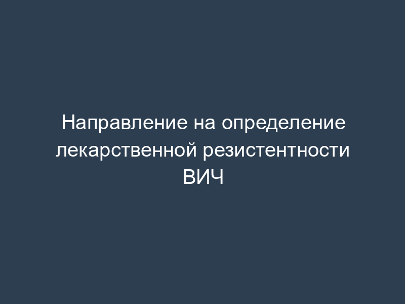 Направление на определение лекарственной резистентности ВИЧ