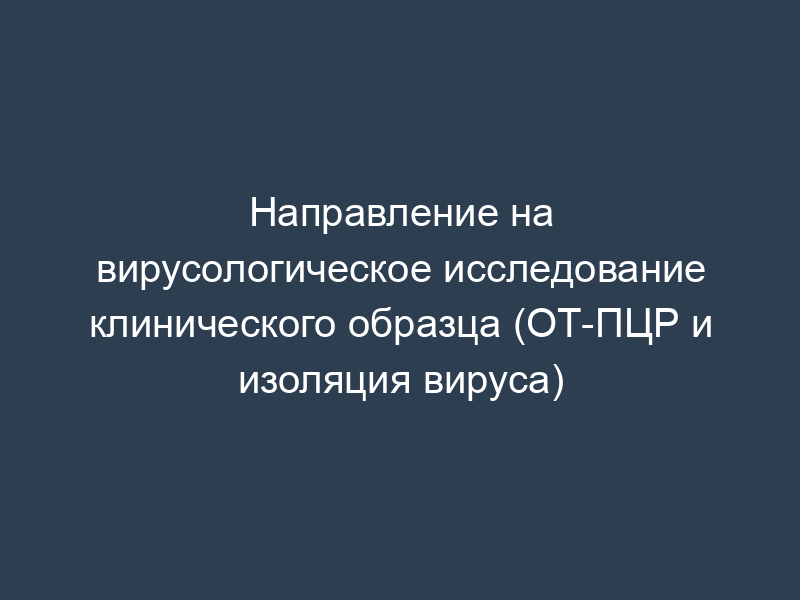 Направление на вирусологическое исследование клинического образца (ОТ-ПЦР и изоляция вируса)