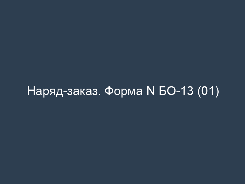 Наряд-заказ. Форма N БО-13 (01)