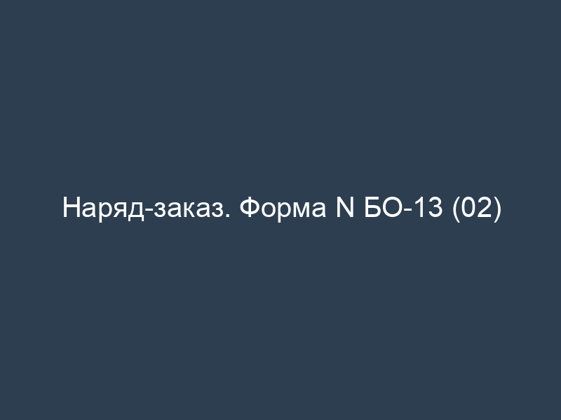 Наряд-заказ. Форма N БО-13 (02)