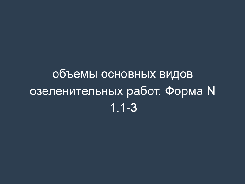 объемы основных видов озеленительных работ. Форма N 1.1-3
