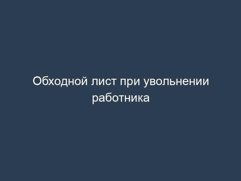 Обходной лист при увольнении работника