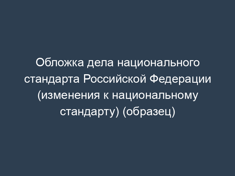 Обложка дела национального стандарта Российской Федерации (изменения к национальному стандарту) (образец)