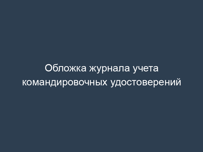 Обложка журнала учета командировочных удостоверений