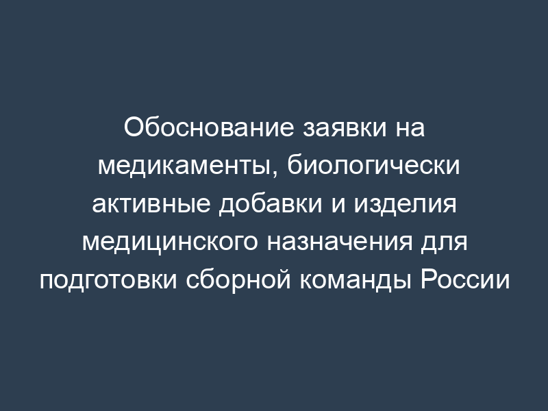 Обоснование заявки на медикаменты, биологически активные добавки и изделия медицинского назначения для подготовки сборной команды России