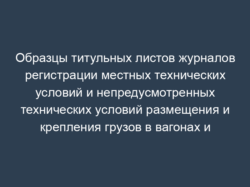 Образцы титульных листов журналов регистрации местных технических условий и непредусмотренных технических условий размещения и крепления грузов в вагонах и контейнерах