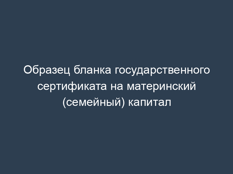 Образец бланка государственного сертификата на материнский (семейный) капитал