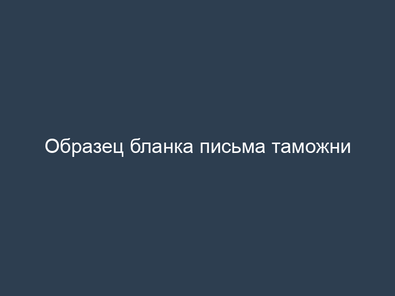 Образец бланка письма таможни