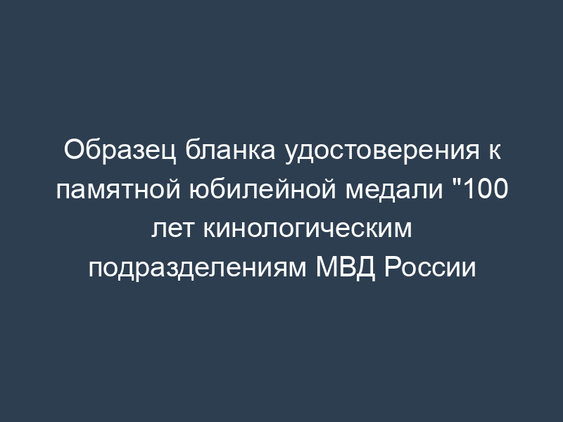 Образец бланка удостоверения к памятной юбилейной медали "100 лет кинологическим подразделениям МВД России
