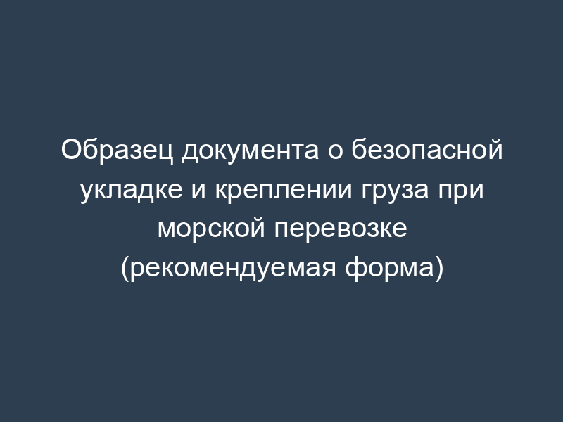 Образец документа о безопасной укладке и креплении груза при морской перевозке (рекомендуемая форма)