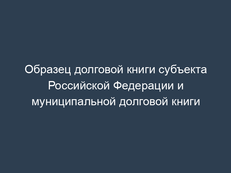 Образец долговой книги субъекта Российской Федерации и муниципальной долговой книги