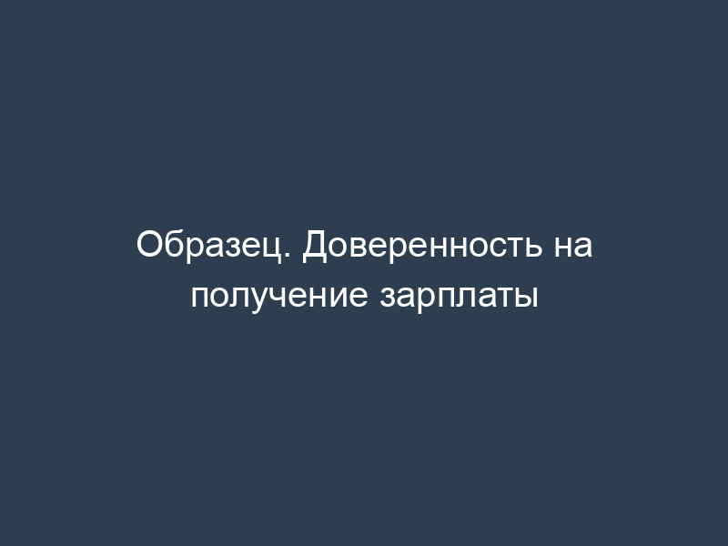 Образец. Доверенность на получение зарплаты