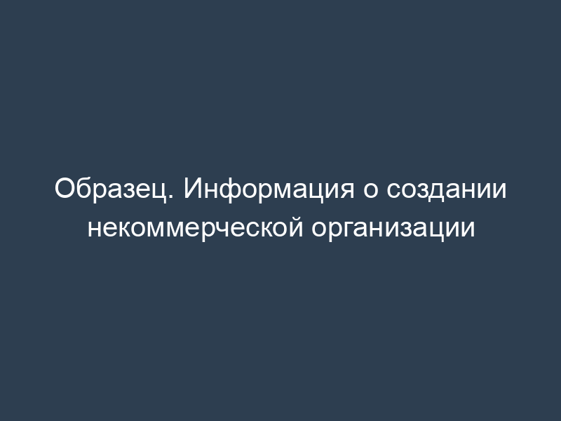 Образец. Информация о создании некоммерческой организации