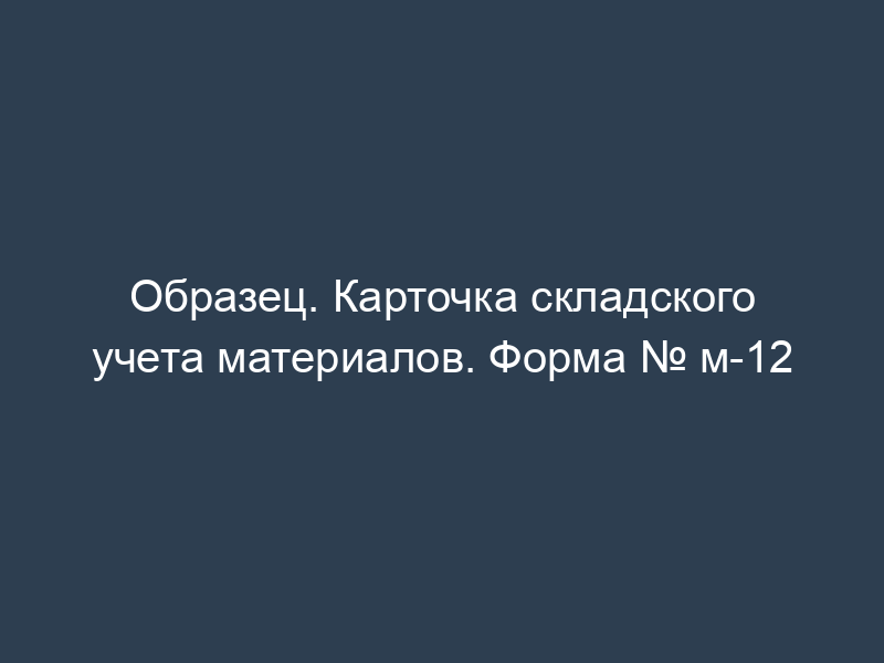 Образец. Карточка складского учета материалов. Форма № м-12