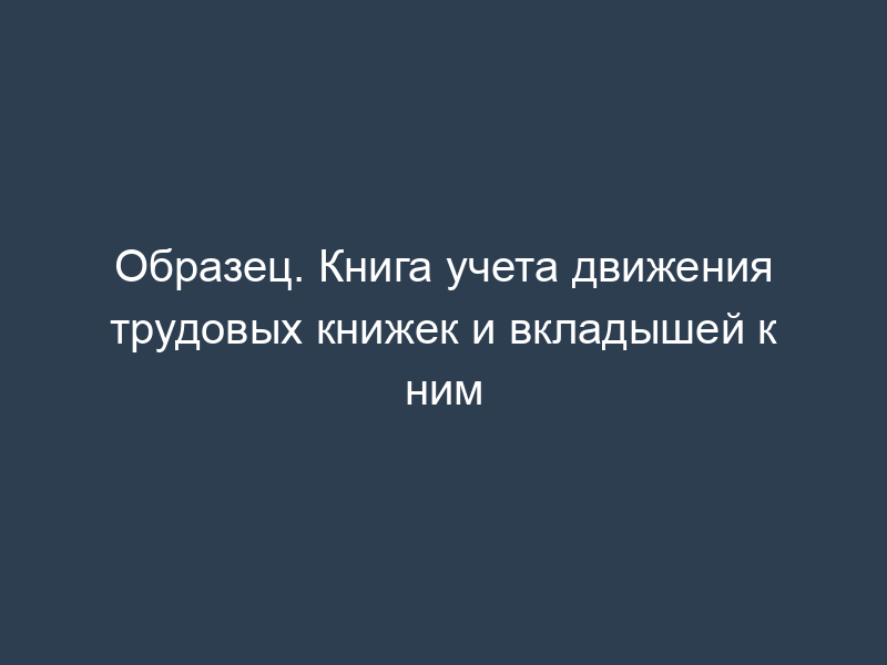 Образец. Книга учета движения трудовых книжек и вкладышей к ним