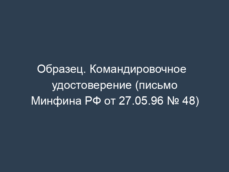 Образец. Командировочное удостоверение (письмо Минфина РФ от 27.05.96 ...