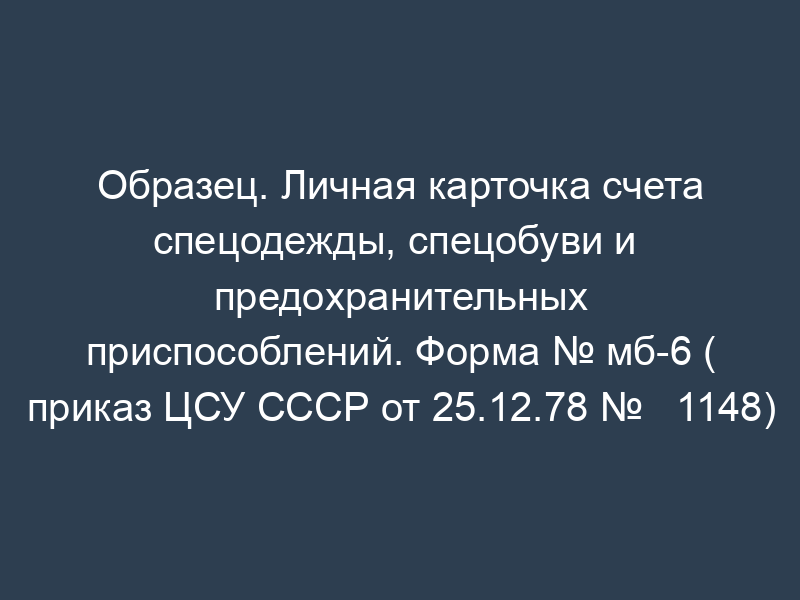 Образец. Личная карточка счета спецодежды, спецобуви и   предохранительных приспособлений. Форма № мб-6 ( приказ ЦСУ СССР от 25.12.78 №   1148)