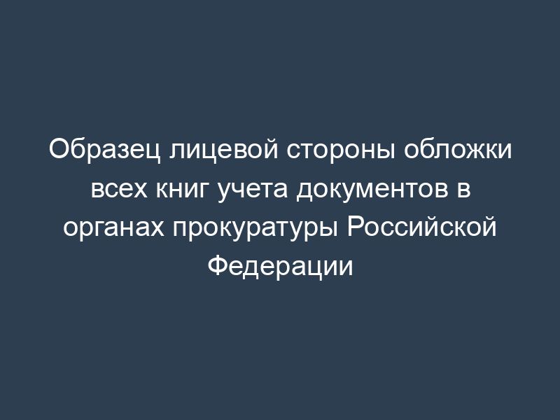 Образец лицевой стороны обложки всех книг учета документов в органах прокуратуры Российской Федерации