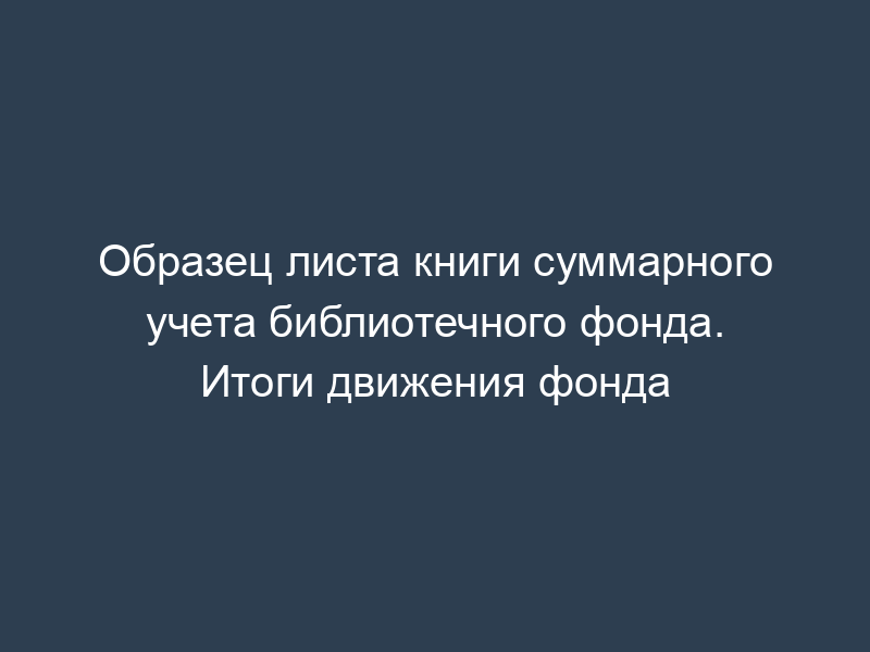 Образец листа книги суммарного учета библиотечного фонда. Итоги движения фонда