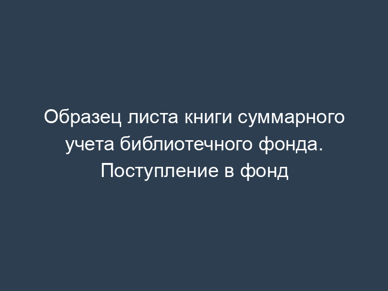 Образец листа книги суммарного учета библиотечного фонда. Поступление в фонд