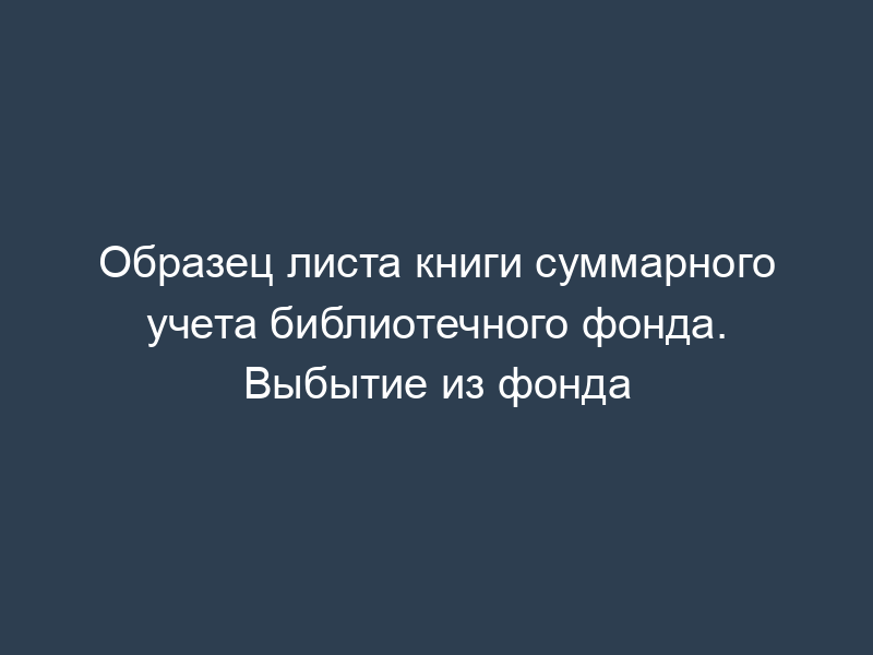 Образец листа книги суммарного учета библиотечного фонда. Выбытие из фонда