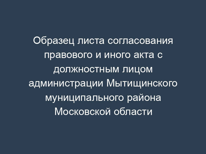 Образец листа согласования правового и иного акта с должностным лицом администрации Мытищинского муниципального района Московской области