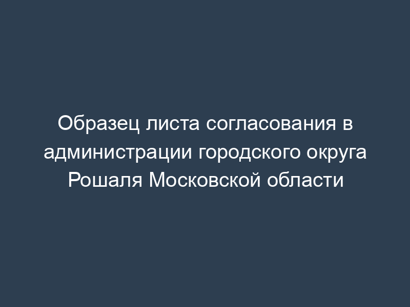 Образец листа согласования в администрации городского округа Рошаля Московской области