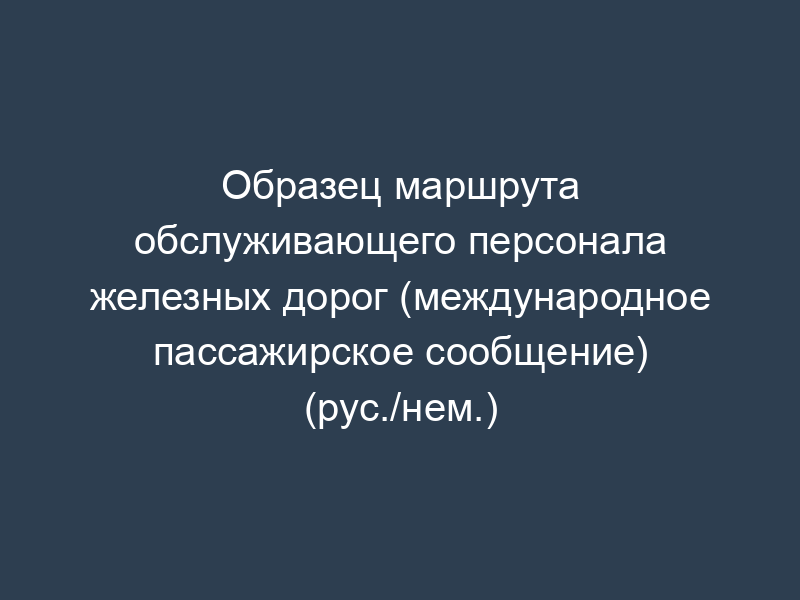 Образец маршрута обслуживающего персонала железных дорог (международное пассажирское сообщение) (рус./нем.)
