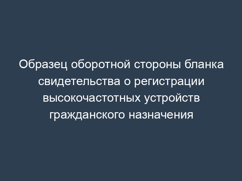Образец оборотной стороны бланка свидетельства о регистрации высокочастотных устройств гражданского назначения