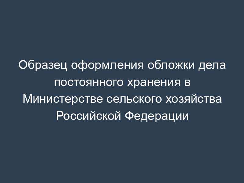 Образец оформления обложки дела постоянного хранения в Министерстве сельского хозяйства Российской Федерации