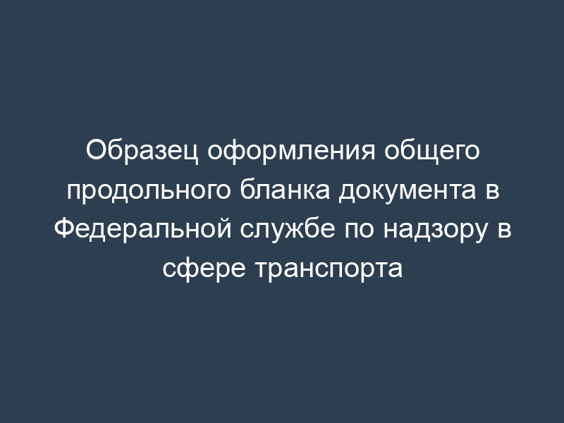 Образец оформления общего продольного бланка документа в Федеральной службе по надзору в сфере транспорта