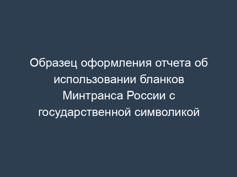 Образец оформления отчета об использовании бланков Минтранса России с государственной символикой