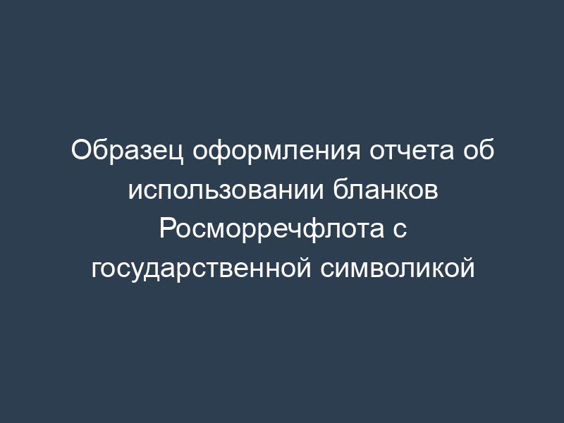 Образец оформления отчета об использовании бланков Росморречфлота с государственной символикой