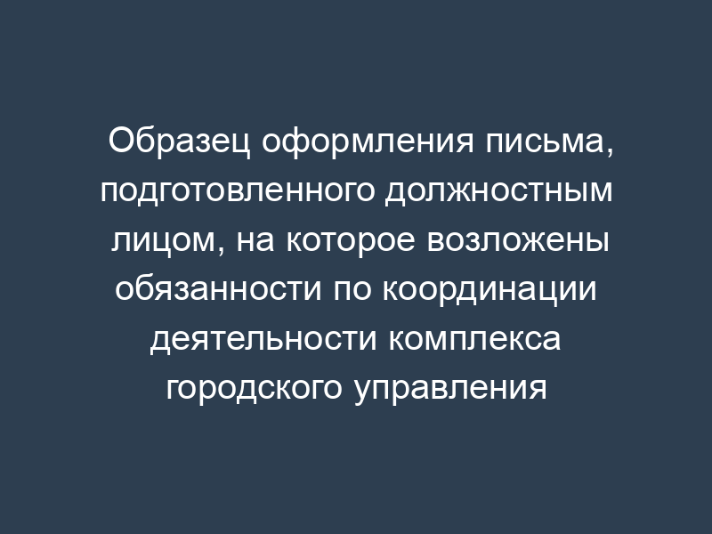Образец оформления письма, подготовленного должностным лицом, на которое возложены обязанности по координации деятельности комплекса городского управления города Москвы