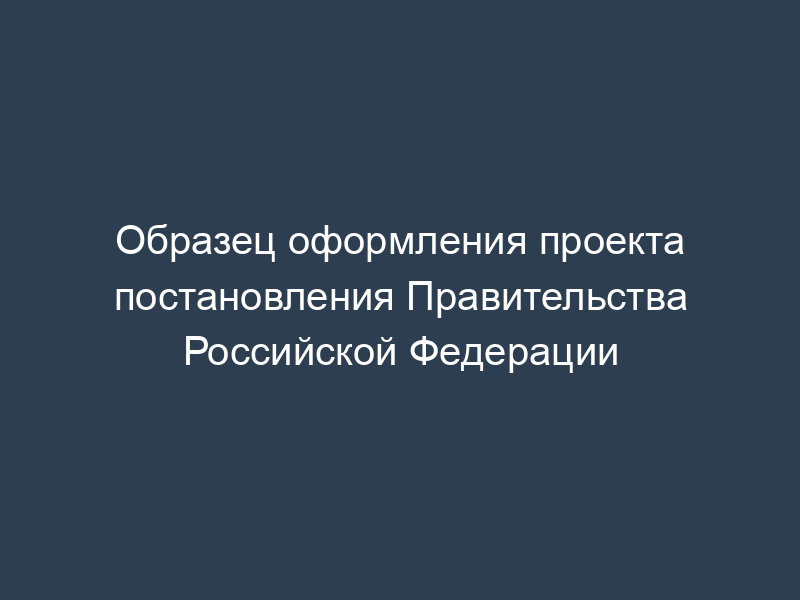 Образец оформления проекта постановления Правительства Российской Федерации